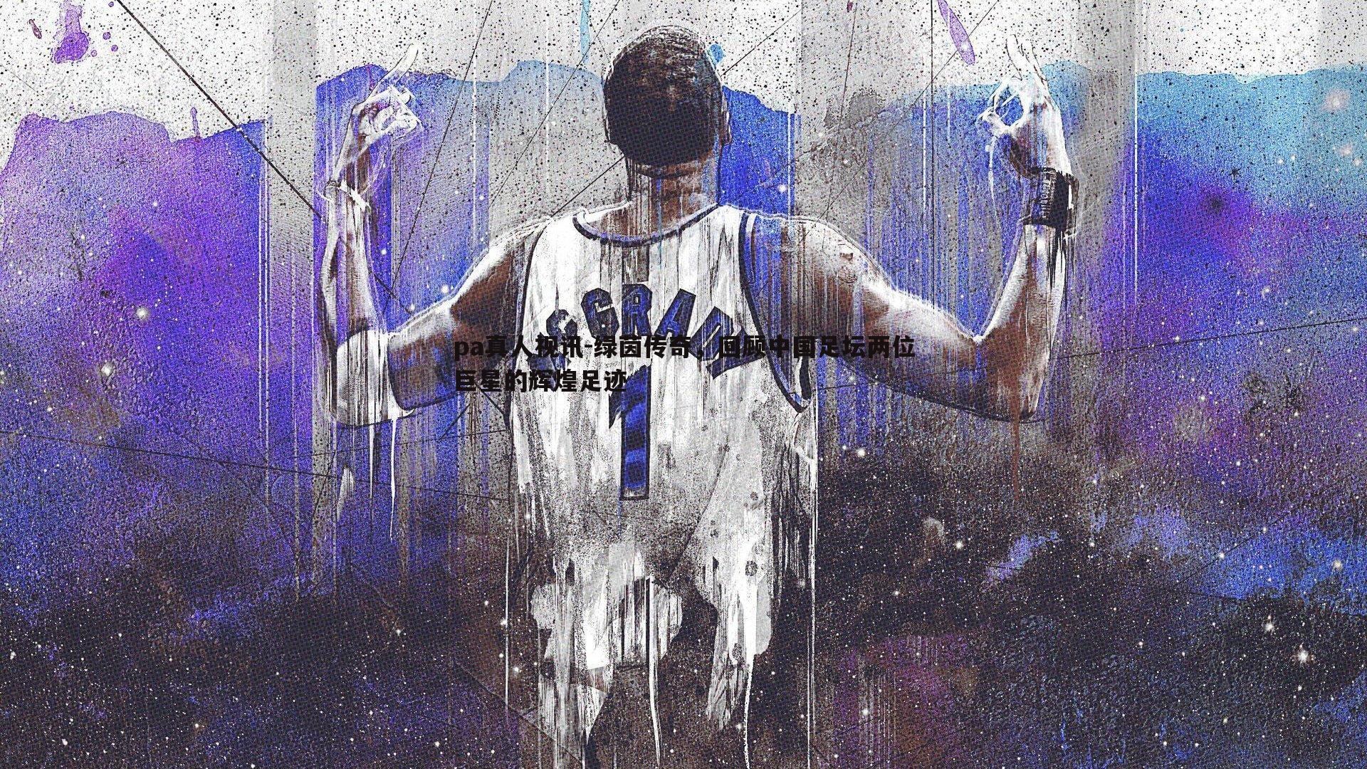 绿茵传奇,回顾中国足坛两位巨星的辉煌足迹