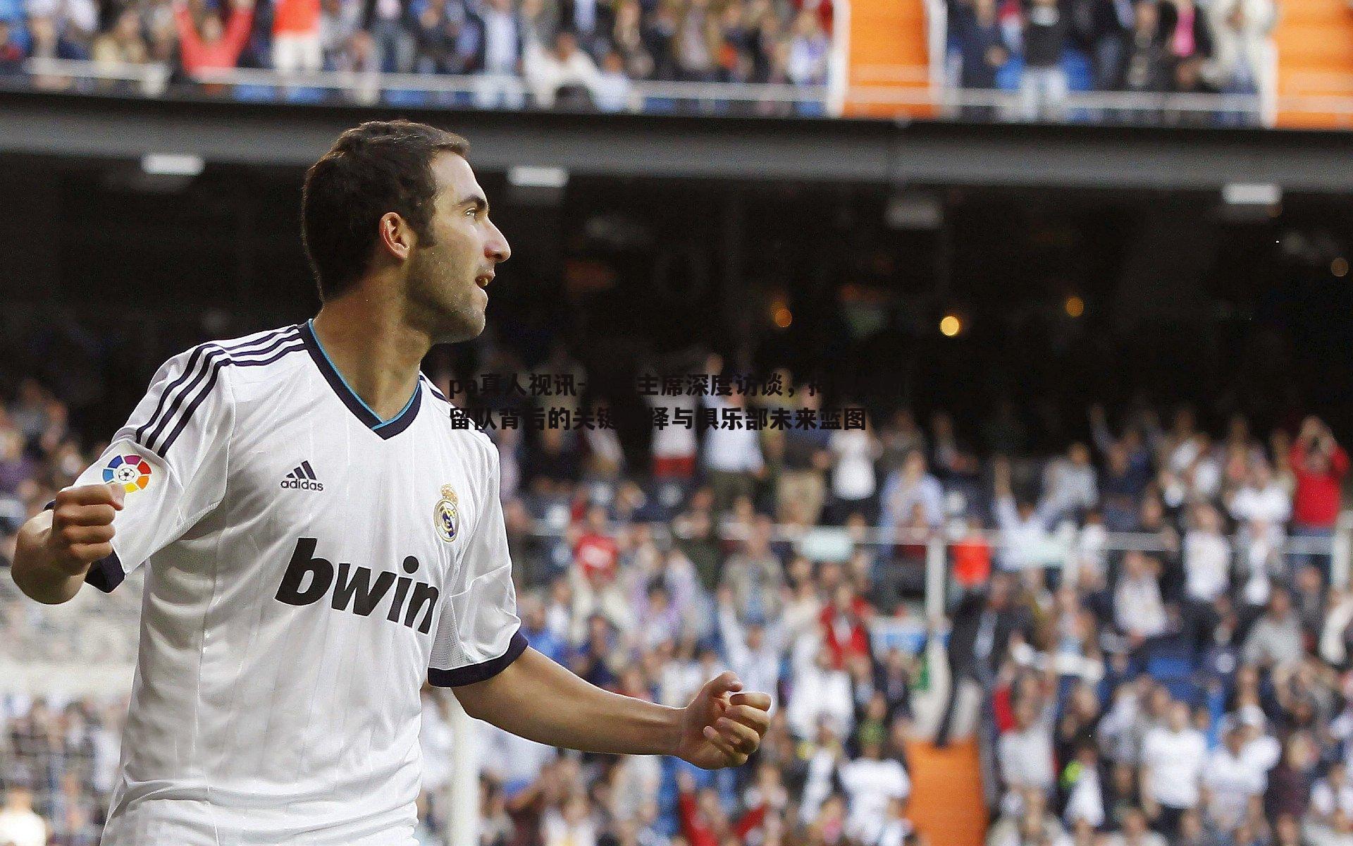 科莫主席深度访谈,揭秘帕斯留队背后的关键抉择与俱乐部未来蓝图