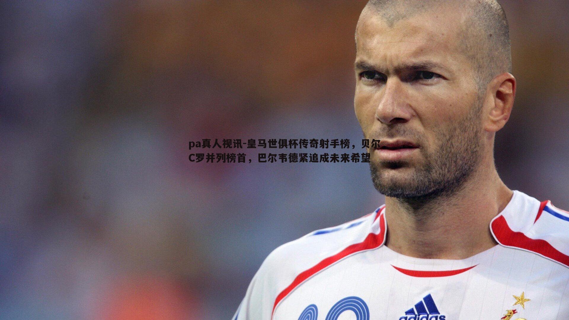 皇马世俱杯传奇射手榜，贝尔C罗并列榜首，巴尔韦德紧追成未来希望