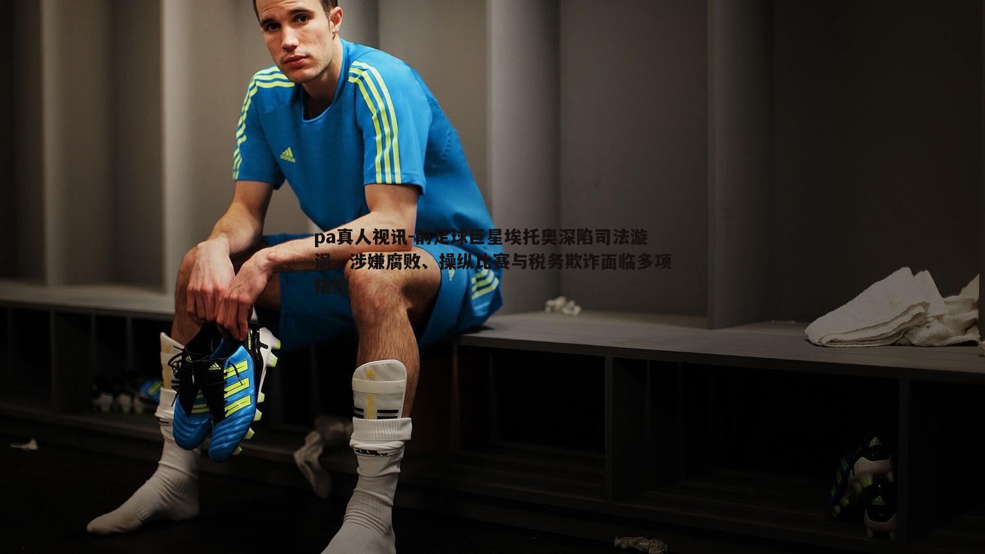 前足球巨星埃托奥深陷司法漩涡,涉嫌腐败、操纵比赛与税务欺诈面临多项指控