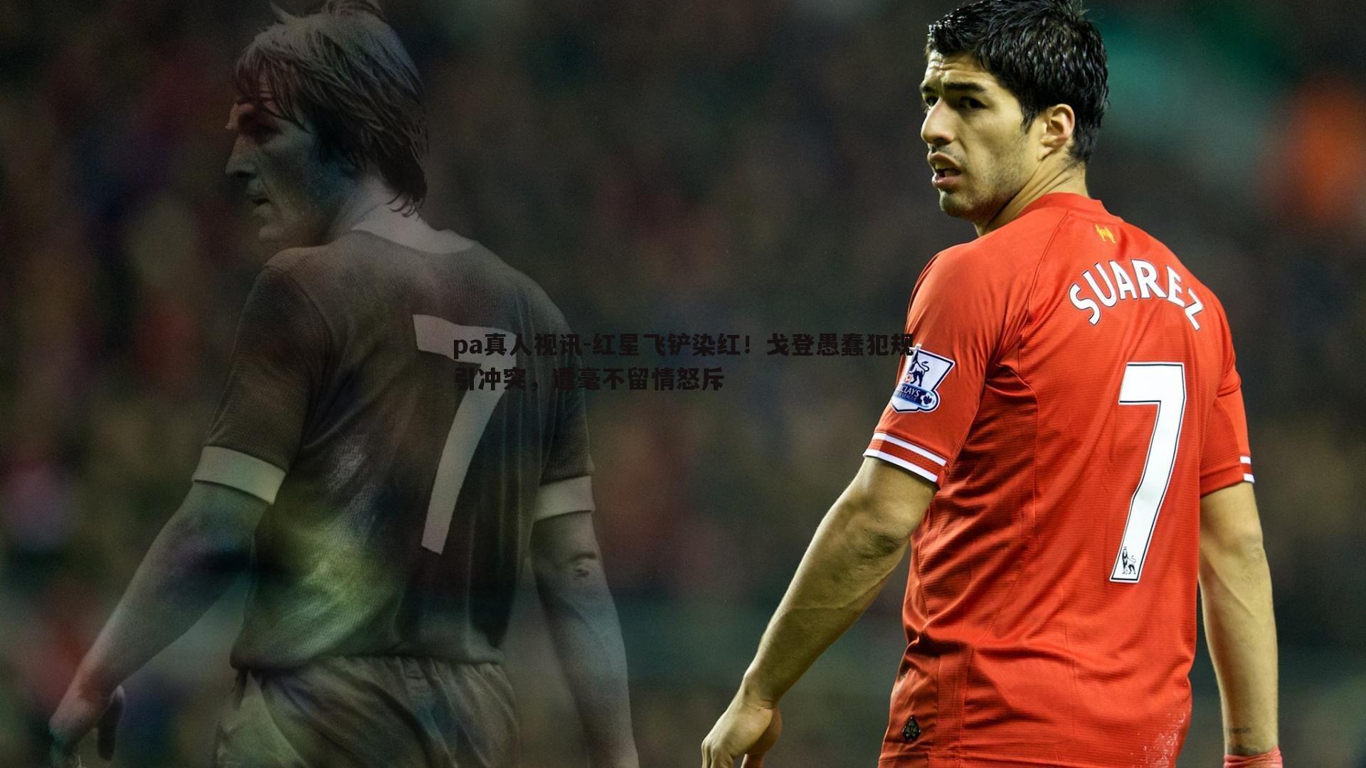 红星飞铲染红!戈登愚蠢犯规引冲突,遭毫不留情怒斥