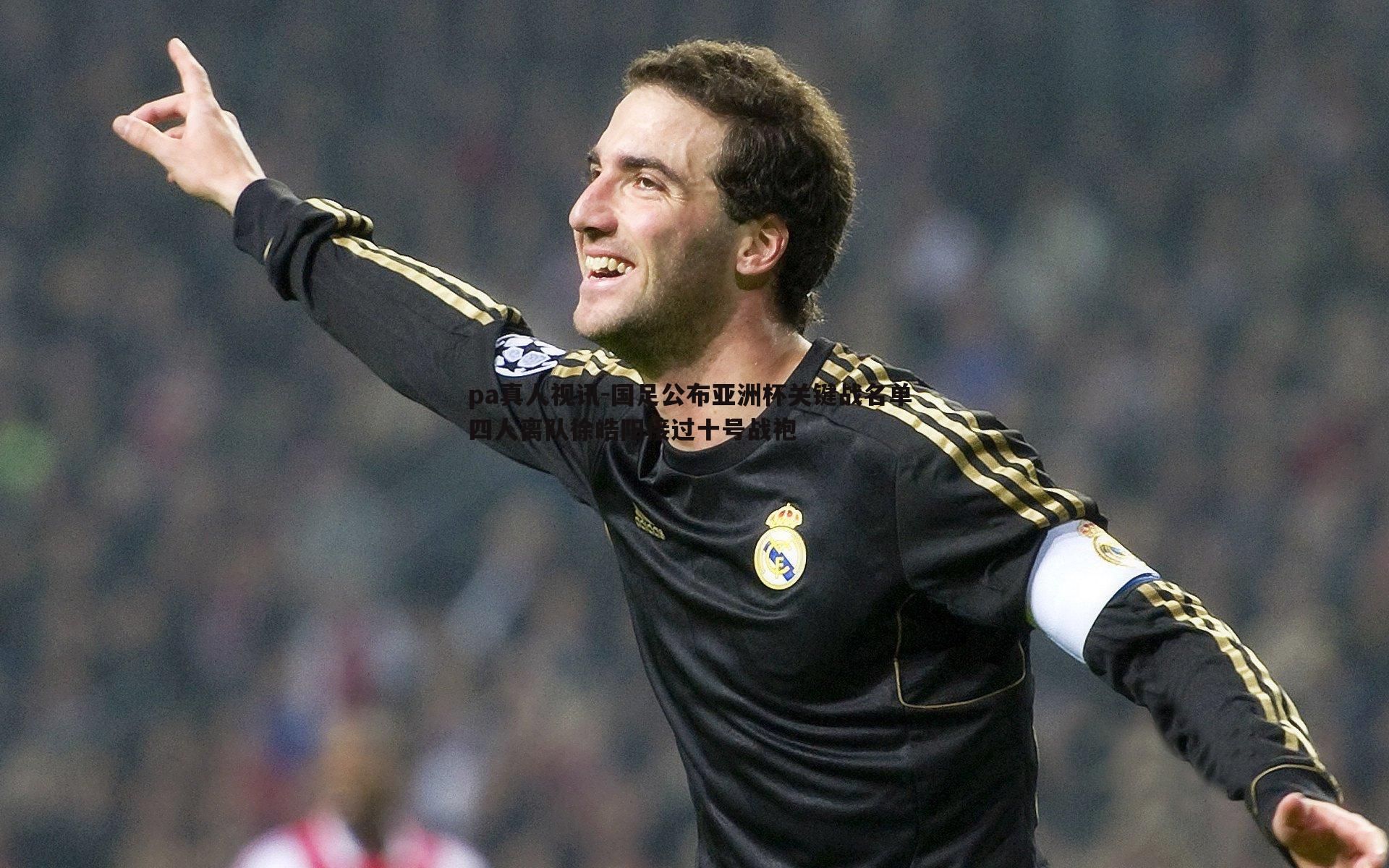 国足公布亚洲杯关键战名单 四人离队徐皓阳接过十号战袍