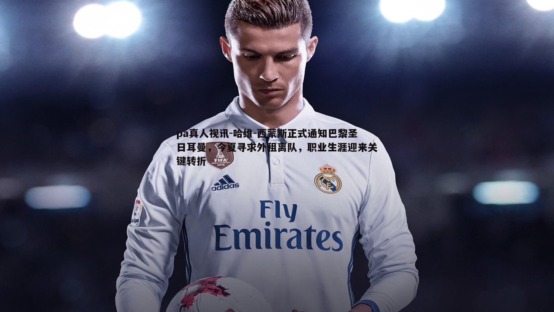 哈维-西蒙斯正式通知巴黎圣日耳曼,今夏寻求外租离队,职业生涯迎来关键转折