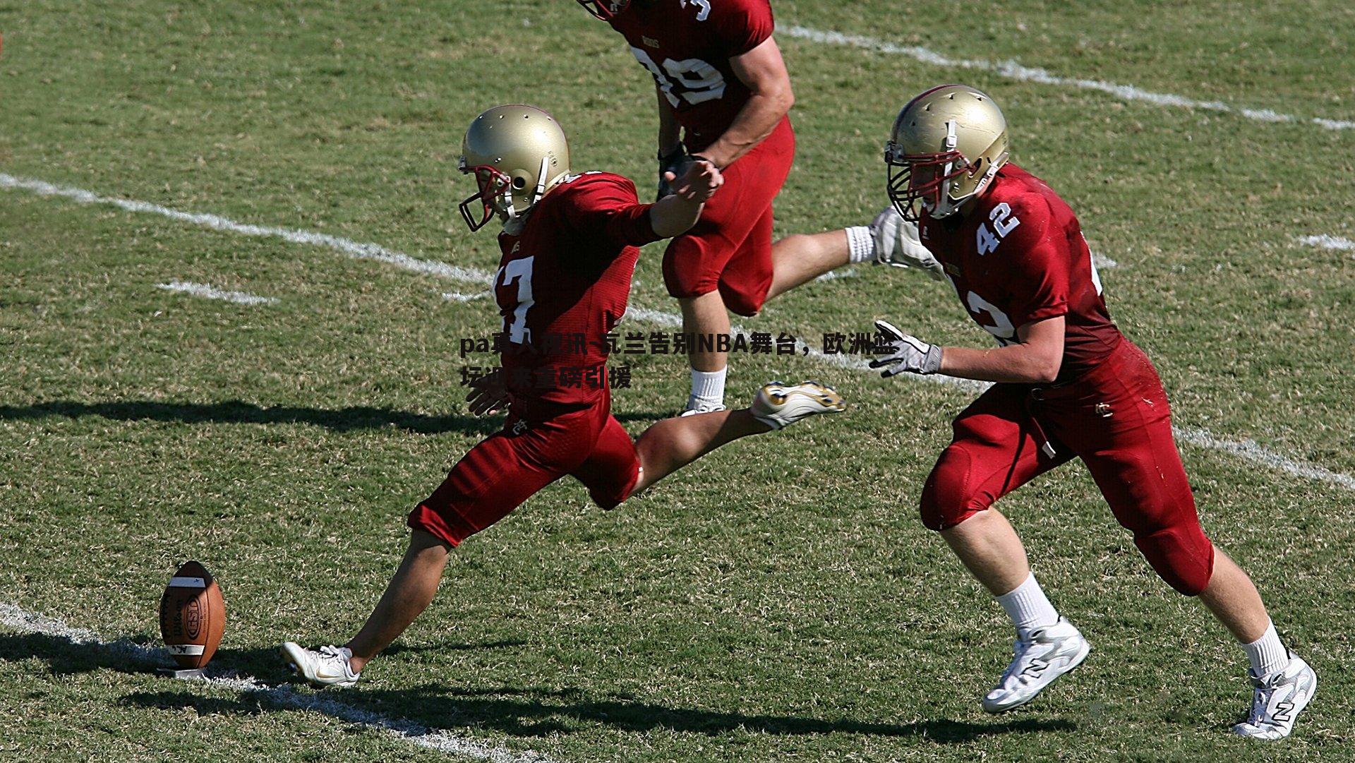 瓦兰告别NBA舞台，欧洲篮坛迎来重磅引援